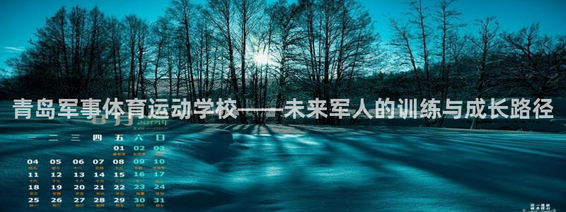 杏耀账号登录首页：青岛军事体育运动学校——未来军人的训练与成长路径