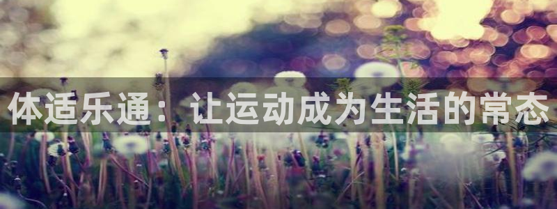 杏耀开户：体适乐通：让运动成为生活的常态
