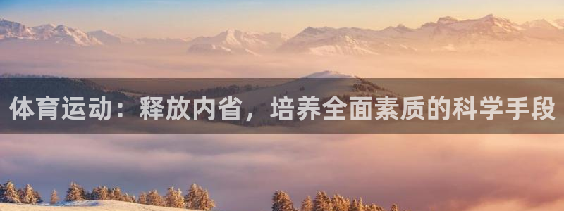 杏耀体育平台开号链接：体育运动：释放内省，培养全面素质的科学手段