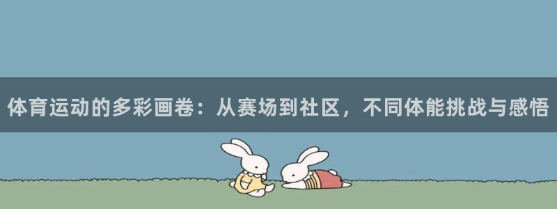 杏耀集团官网：体育运动的多彩画卷：从赛场到社区，不同体能挑战与感悟