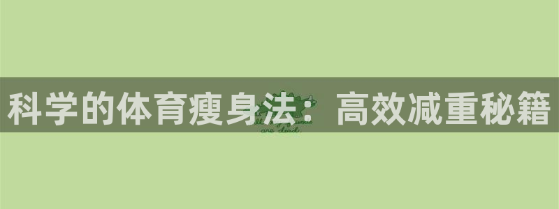 杏耀平台注册：科学的体育瘦身法：高效减重秘籍