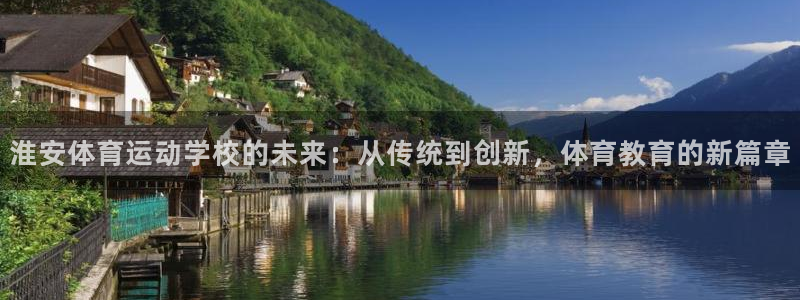 杏耀2体育登录入口：淮安体育运动学校的未来：从传统到创新，体育教育的新篇章