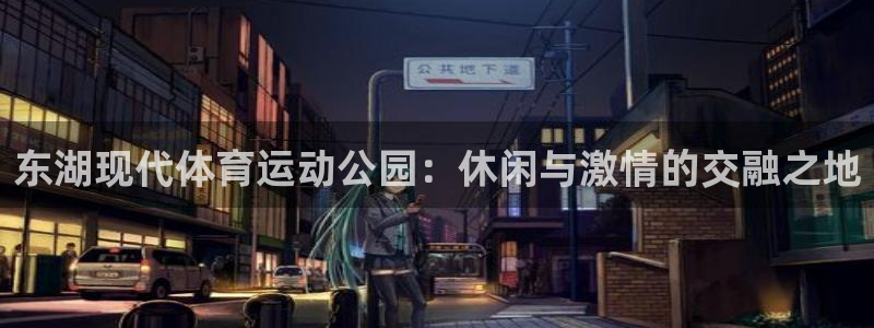 杏耀账号登录首页：东湖现代体育运动公园：休闲与激情的交融之地