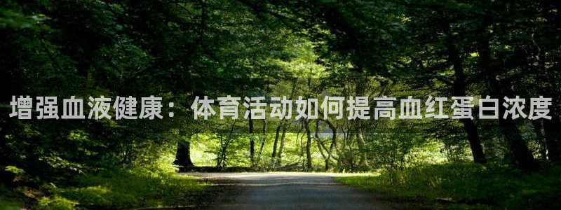 杏耀集团官网：增强血液健康：体育活动如何提高血红蛋白浓度