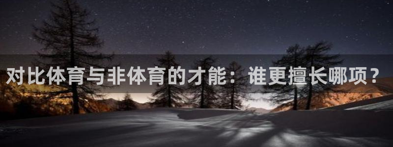 杏耀体育在线注册：对比体育与非体育的才能：谁更擅长哪项？