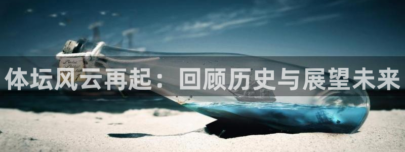 杏耀体育凯捷平台主管：体坛风云再起：回顾历史与展望未来