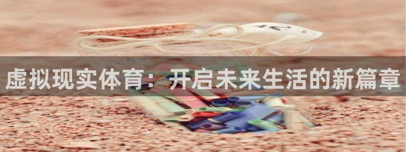 杏耀可靠吗：虚拟现实体育：开启未来生活的新篇章