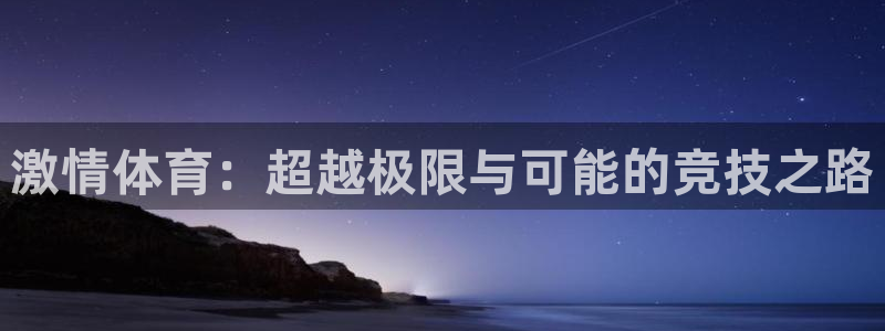 杏耀平台手机登录：激情体育：超越极限与可能的竞技之路