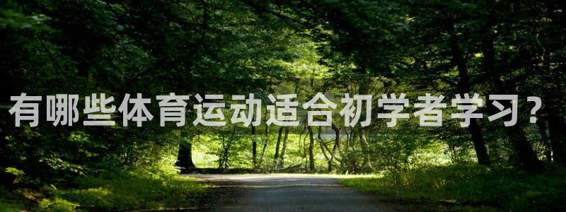 杏耀网络测速官网：有哪些体育运动适合初学者学习？