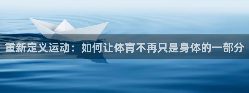 杏耀账号登录：重新定义运动：如何让体育不再只是身体的一部分